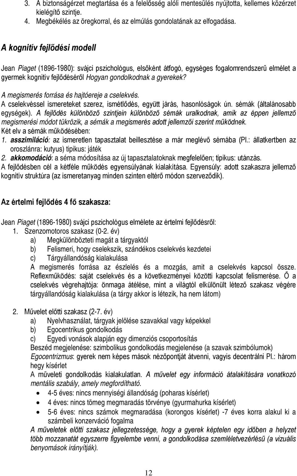 A megismerés forrása és hajtóereje a cselekvés. A cselekvéssel ismereteket szerez, ismétlődés, együtt járás, hasonlóságok ún. sémák (általánosabb egységek).