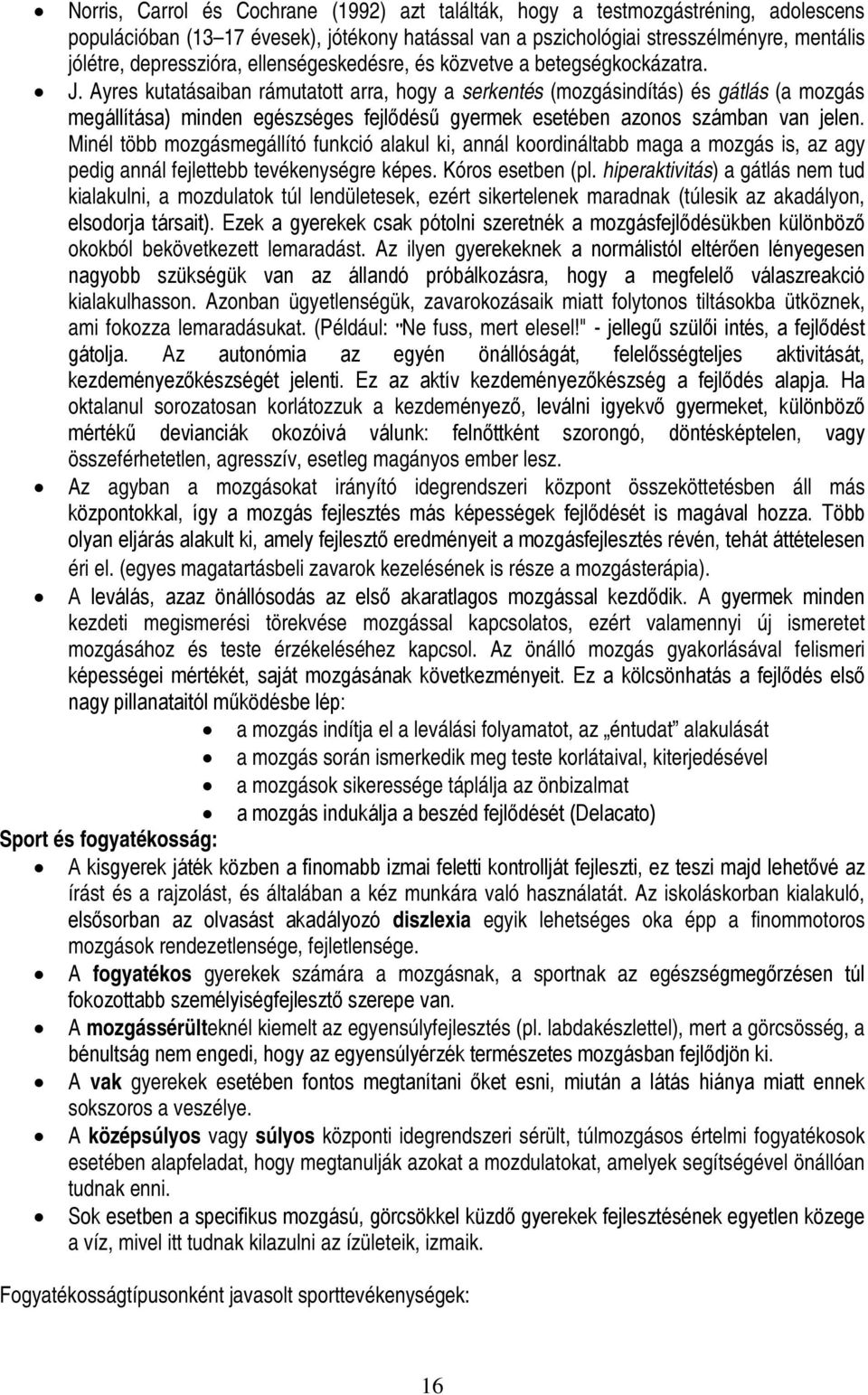 Ayres kutatásaiban rámutatott arra, hogy a serkentés (mozgásindítás) és gátlás (a mozgás megállítása) minden egészséges fejlődésű gyermek esetében azonos számban van jelen.