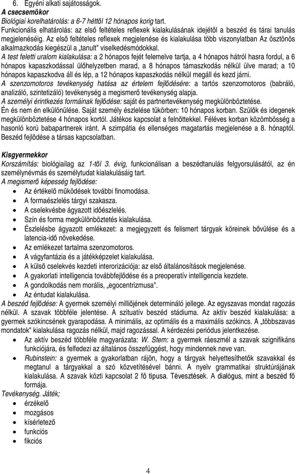 Az első feltételes reflexek megjelenése és kialakulása több viszonylatban Az ösztönös alkalmazkodás kiegészül a tanult" viselkedésmódokkal.