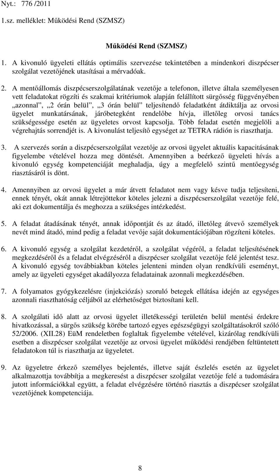 belül, 3 órán belül teljesítendő feladatként átdiktálja az orvosi ügyelet munkatársának, járóbetegként rendelőbe hívja, illetőleg orvosi tanács szükségessége esetén az ügyeletes orvost kapcsolja.