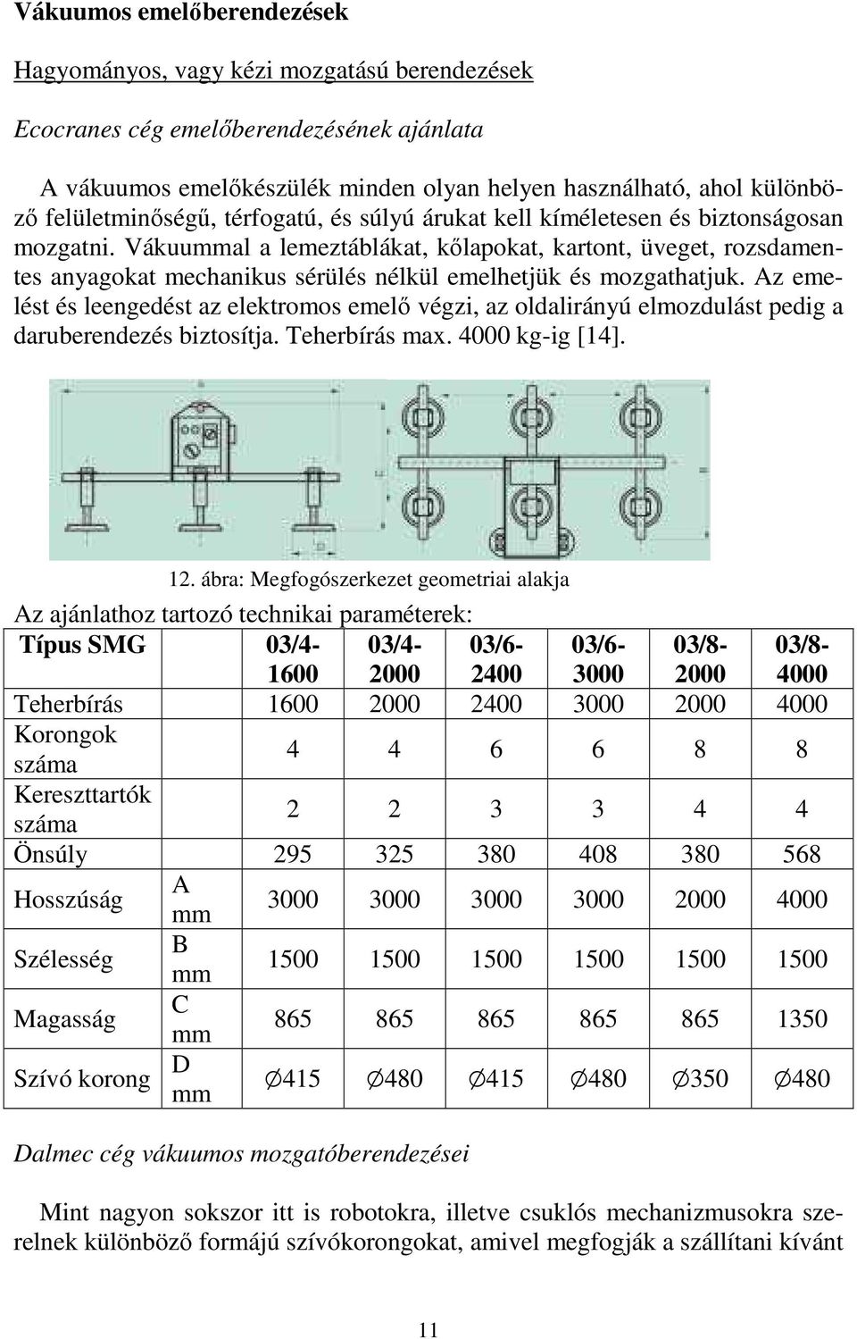 Vákuummal a lemeztáblákat, kılapokat, kartont, üveget, rozsdamentes anyagokat mechanikus sérülés nélkül emelhetjük és mozgathatjuk.