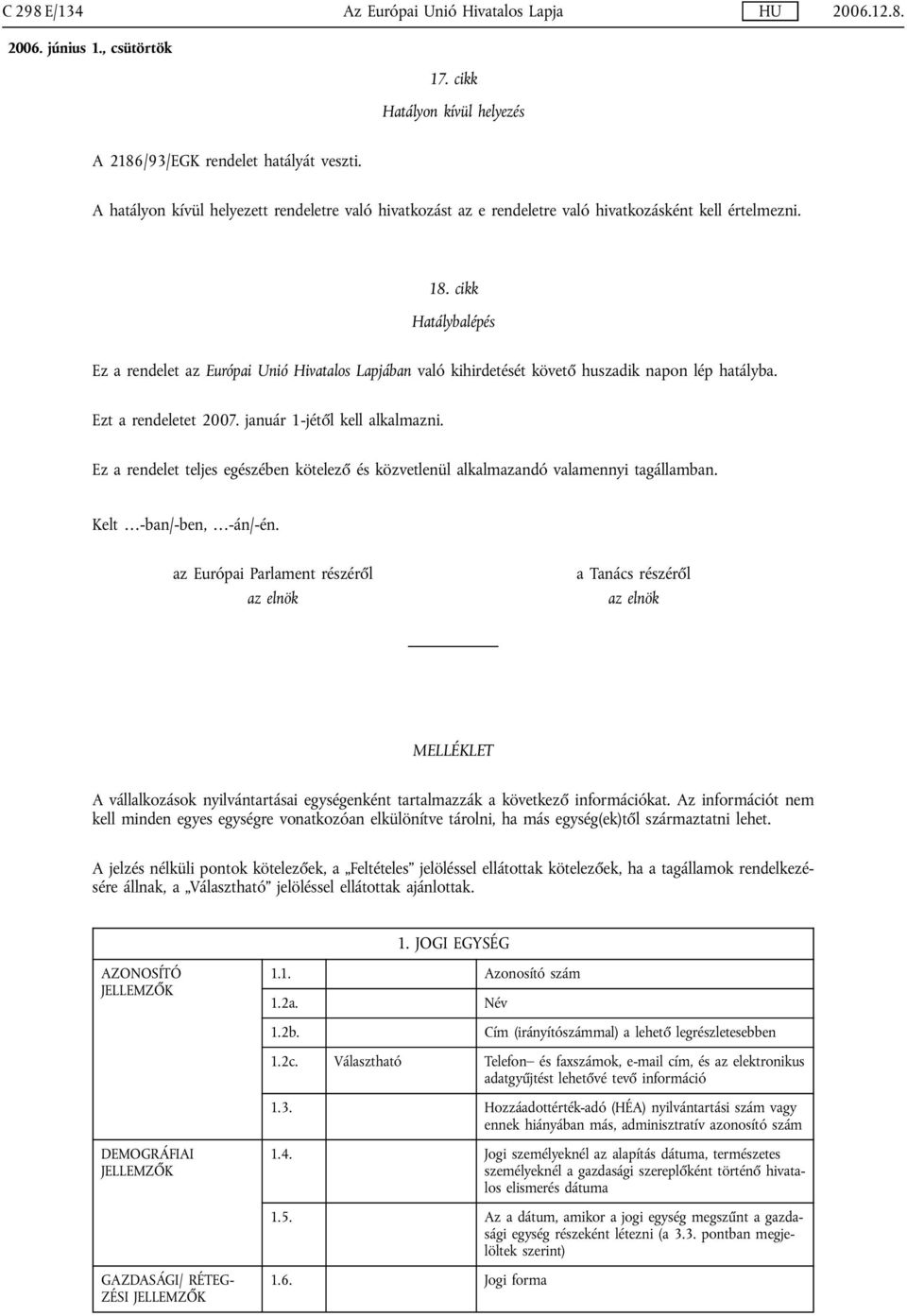 cikk Hatálybalépés Ez a rendelet az Európai Unió Hivatalos Lapjában való kihirdetését követő huszadik napon lép hatályba. Ezt a rendeletet 2007. január 1-jétől kell alkalmazni.