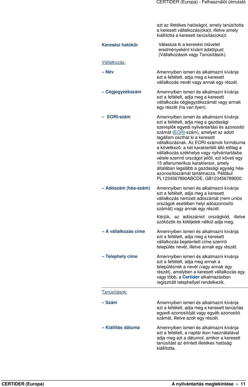 Név Amennyiben ismeri és alkalmazni kívánja ezt a feltételt, adja meg a keresett vállalkozás nevét vagy annak egy részét.