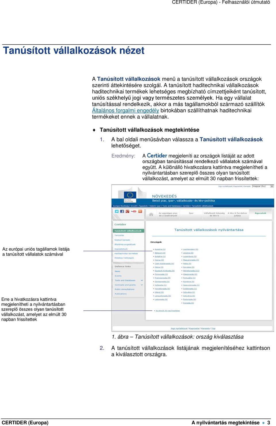 Ha egy vállalat tanúsítással rendelkezik, akkor a más tagállamokból származó szállítók Általános forgalmi engedély birtokában szállíthatnak haditechnikai termékeket ennek a vállalatnak.