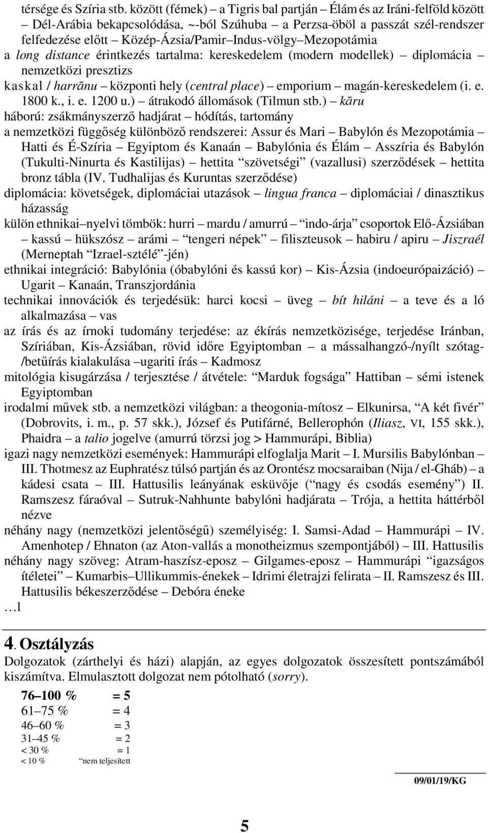 Mezopotámia a long distance érintkezés tartalma: kereskedelem (modern modellek) diplomácia nemzetközi presztizs kaskal / harrānu központi hely (central place) emporium magán-kereskedelem (i. e. 1800 k.