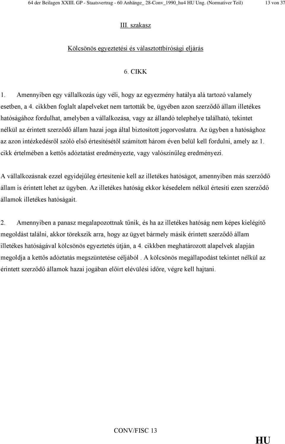 cikkben foglalt alapelveket nem tartották be, ügyében azon szerződő állam illetékes hatóságához fordulhat, amelyben a vállalkozása, vagy az állandó telephelye található, tekintet nélkül az érintett