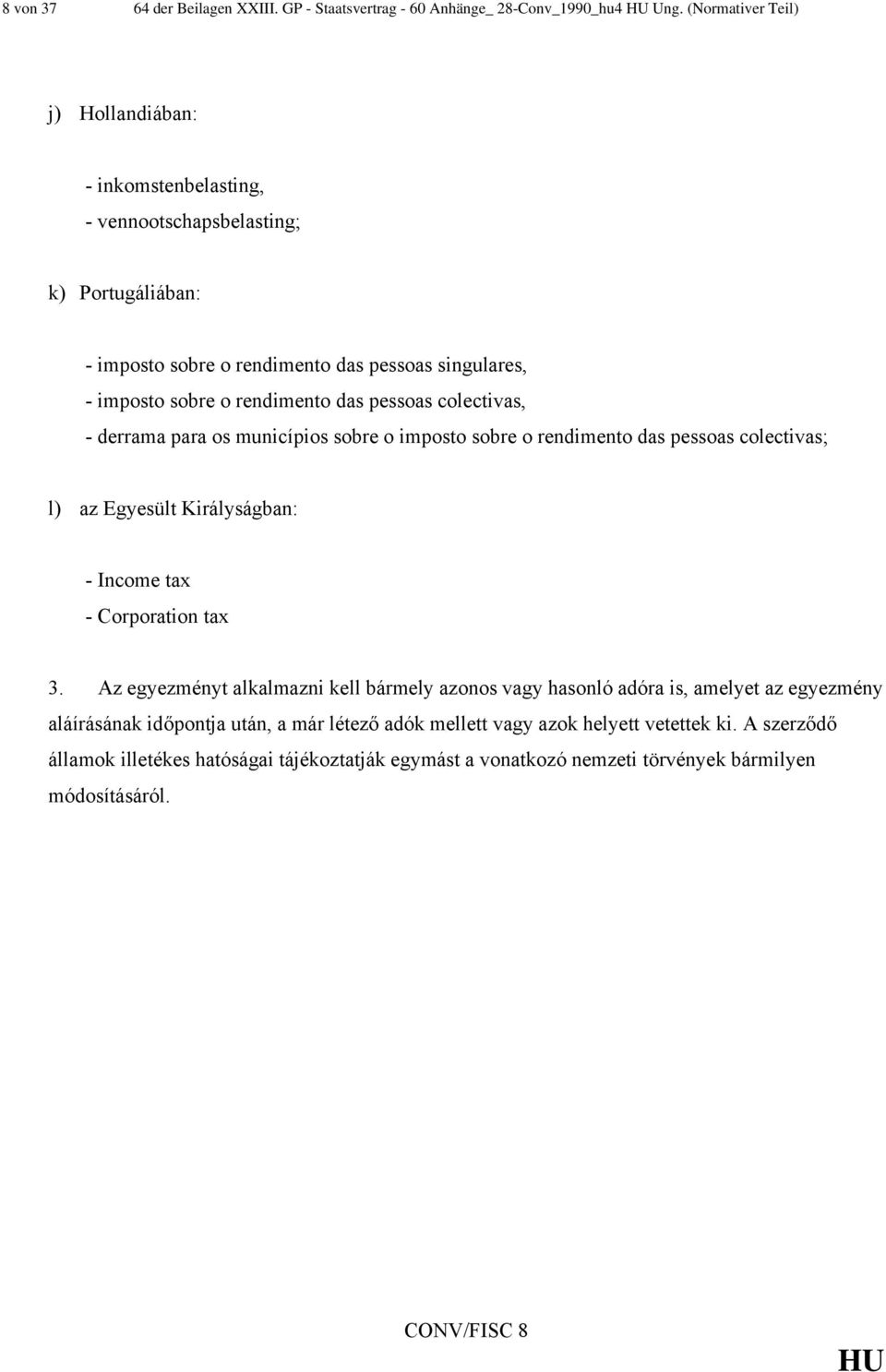 pessoas colectivas, - derrama para os municípios sobre o imposto sobre o rendimento das pessoas colectivas; l) az Egyesült Királyságban: - Income tax - Corporation tax 3.