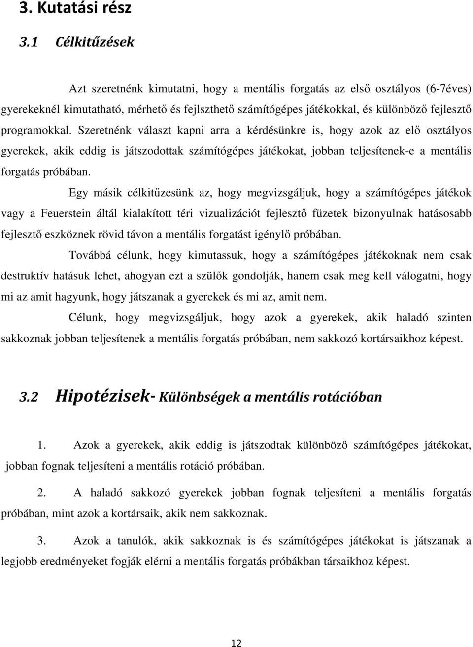 Egy másik célkitűzesünk az, hogy megvizsgáljuk, hogy a számítógépes játékok vagy a Feuerstein áltál kialakított téri vizualizációt fejlesztő füzetek bizonyulnak hatásosabb fejlesztő eszköznek rövid