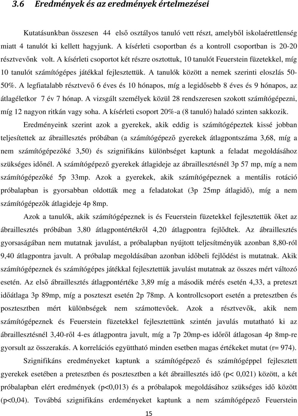 A legfiatalabb résztvevő 6 éves és 10 hónapos, míg a legidősebb 8 éves és 9 hónapos, az átlagéletkor 7 év 7 hónap.