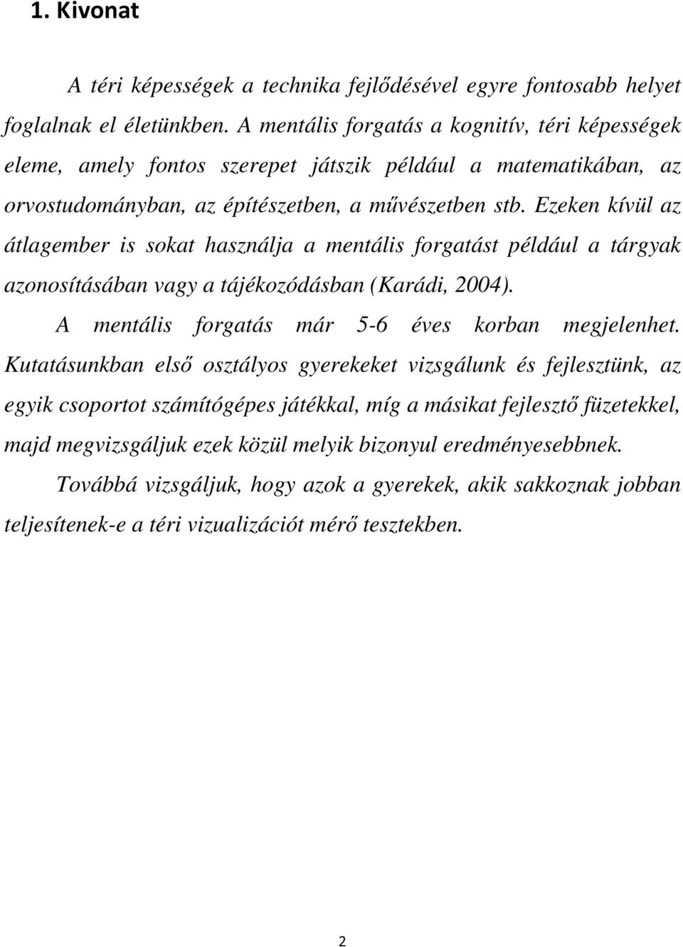 Ezeken kívül az átlagember is sokat használja a mentális forgatást például a tárgyak azonosításában vagy a tájékozódásban (Karádi, 2004). A mentális forgatás már 5-6 éves korban megjelenhet.