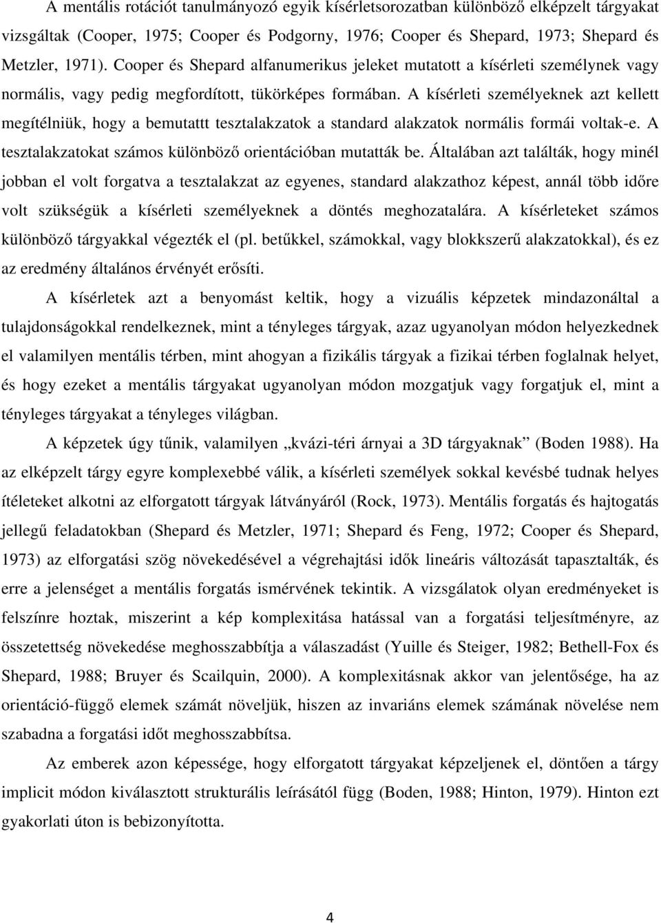 A kísérleti személyeknek azt kellett megítélniük, hogy a bemutattt tesztalakzatok a standard alakzatok normális formái voltak-e. A tesztalakzatokat számos különböző orientációban mutatták be.