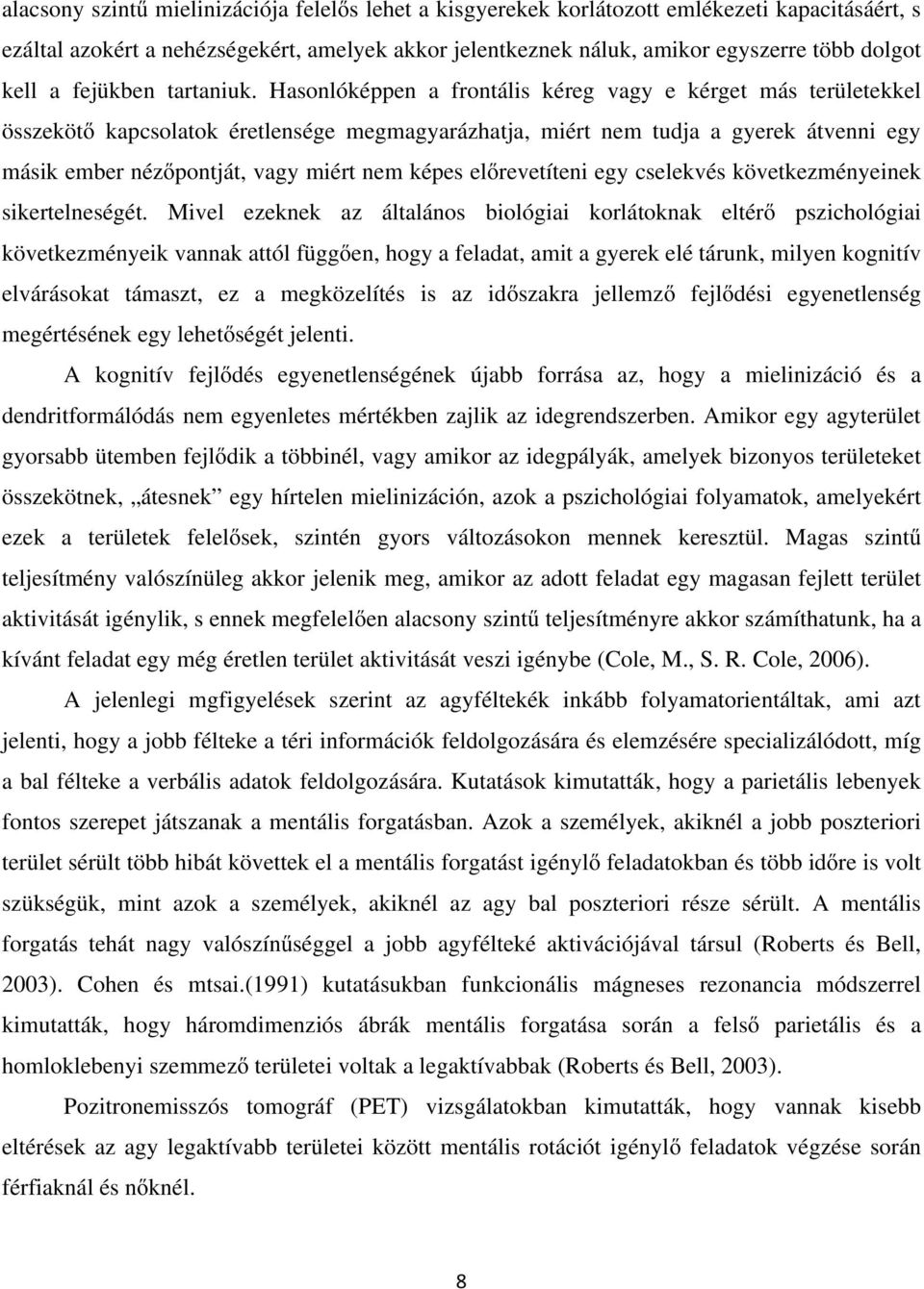 Hasonlóképpen a frontális kéreg vagy e kérget más területekkel összekötő kapcsolatok éretlensége megmagyarázhatja, miért nem tudja a gyerek átvenni egy másik ember nézőpontját, vagy miért nem képes