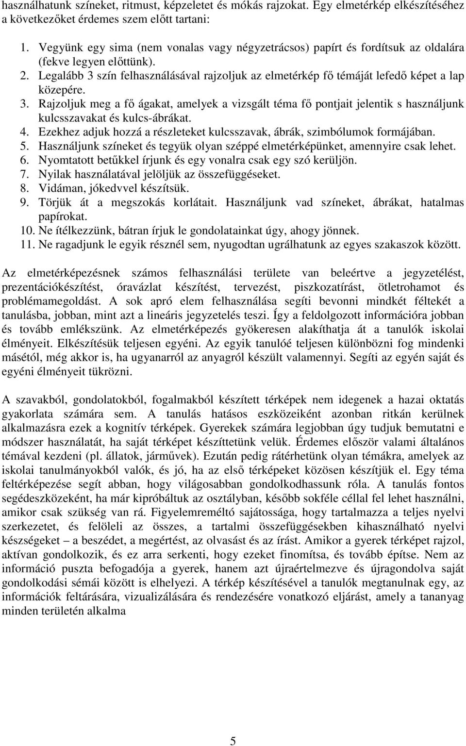 Legalább 3 szín felhasználásával rajzoljuk az elmetérkép fı témáját lefedı képet a lap közepére. 3. Rajzoljuk meg a fı ágakat, amelyek a vizsgált téma fı pontjait jelentik s használjunk kulcsszavakat és kulcs-ábrákat.