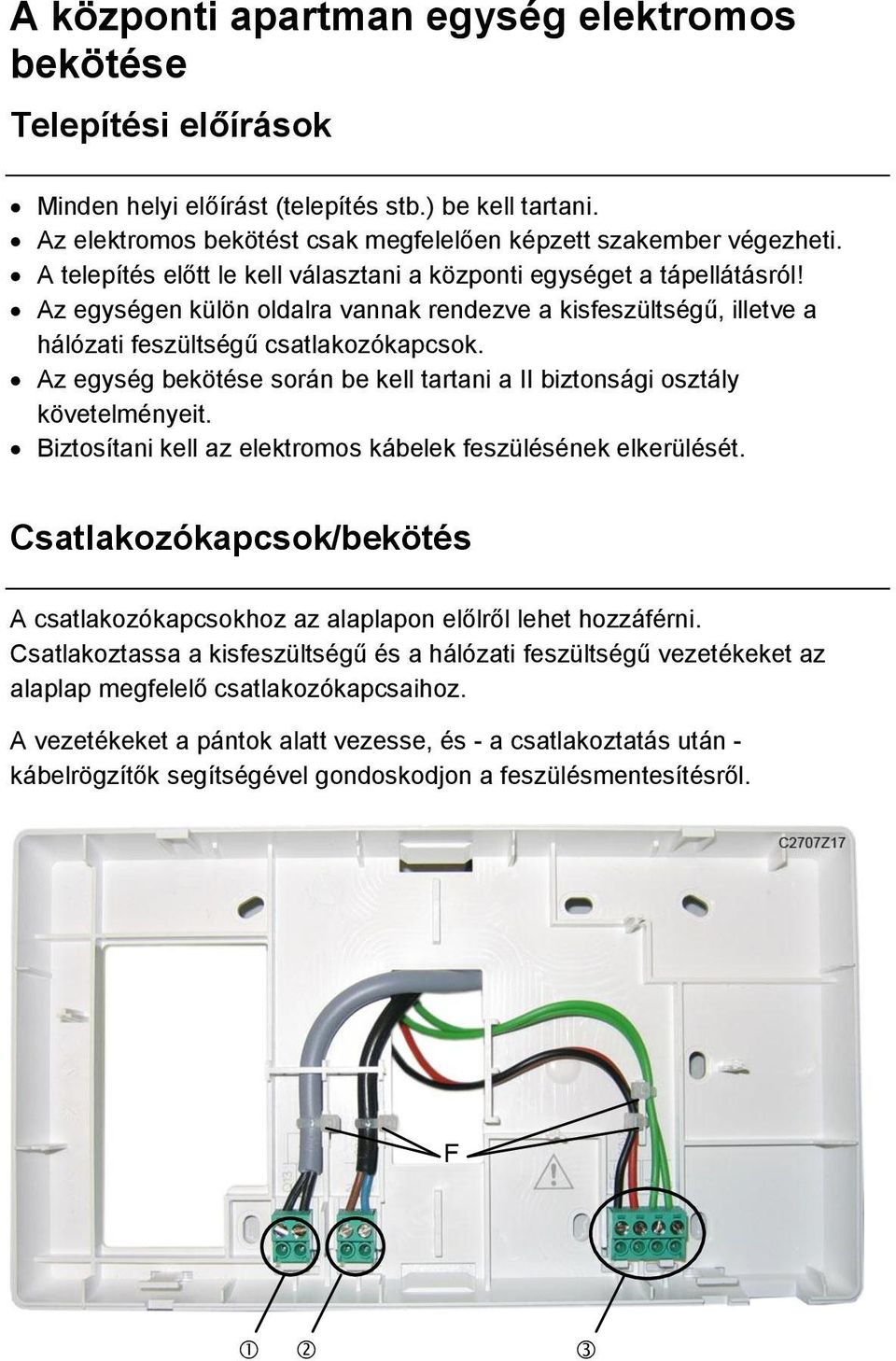 Az egység bekötése során be kell tartani a II biztonsági osztály követelményeit. Biztosítani kell az elektromos kábelek feszülésének elkerülését.