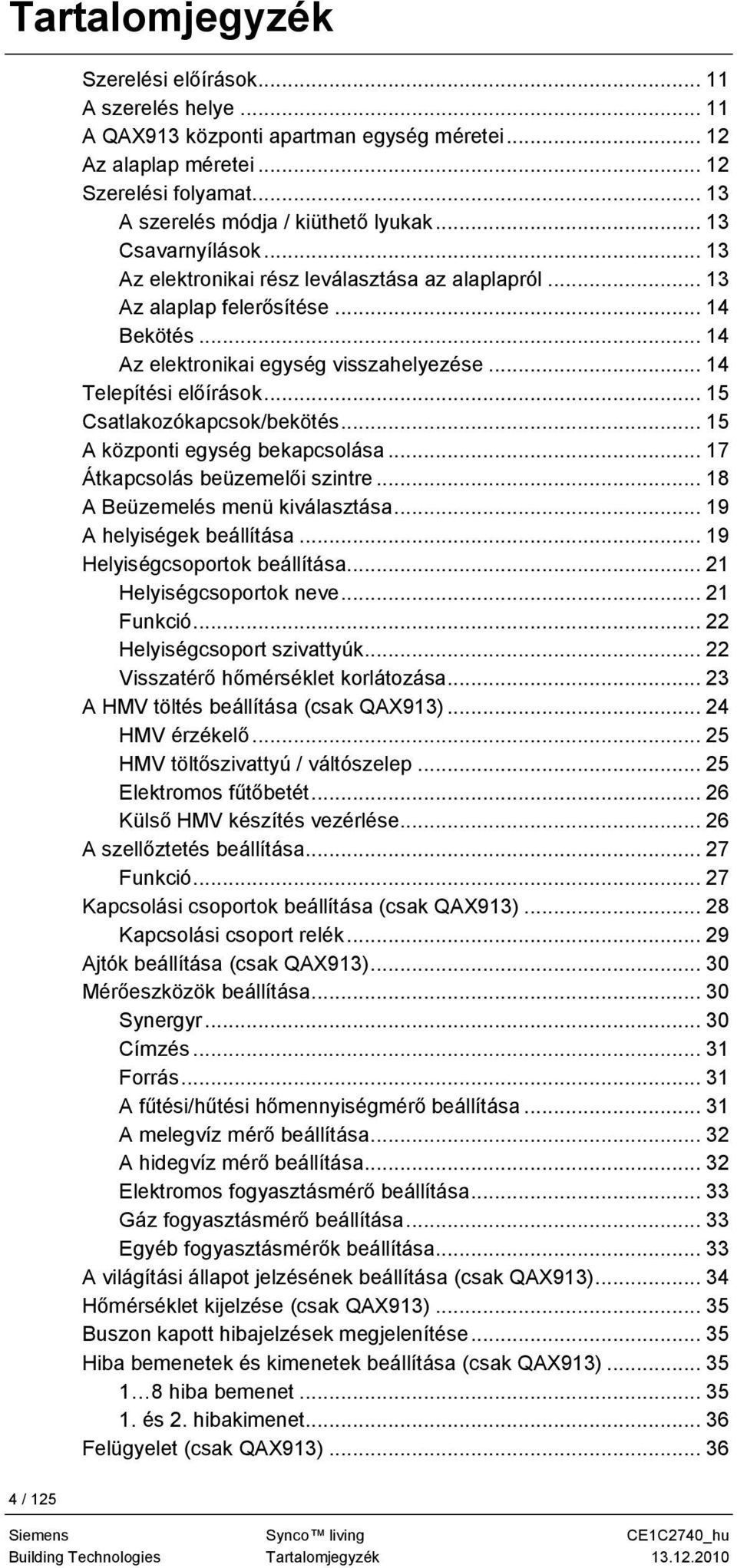 .. 15 Csatlakozókapcsok/bekötés... 15 A központi egység bekapcsolása... 17 Átkapcsolás beüzemelői szintre... 18 A Beüzemelés menü kiválasztása... 19 A helyiségek beállítása.