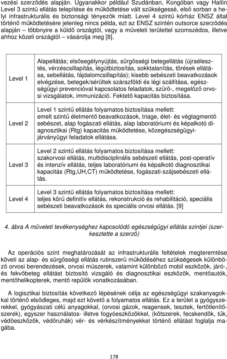 Level 4 szintű kórház ENSZ által történő működtetésére jelenleg nincs példa, ezt az ENSZ szintén outsorce szerződés alapján többnyire a küldő országtól, vagy a műveleti területtel szomszédos, illetve