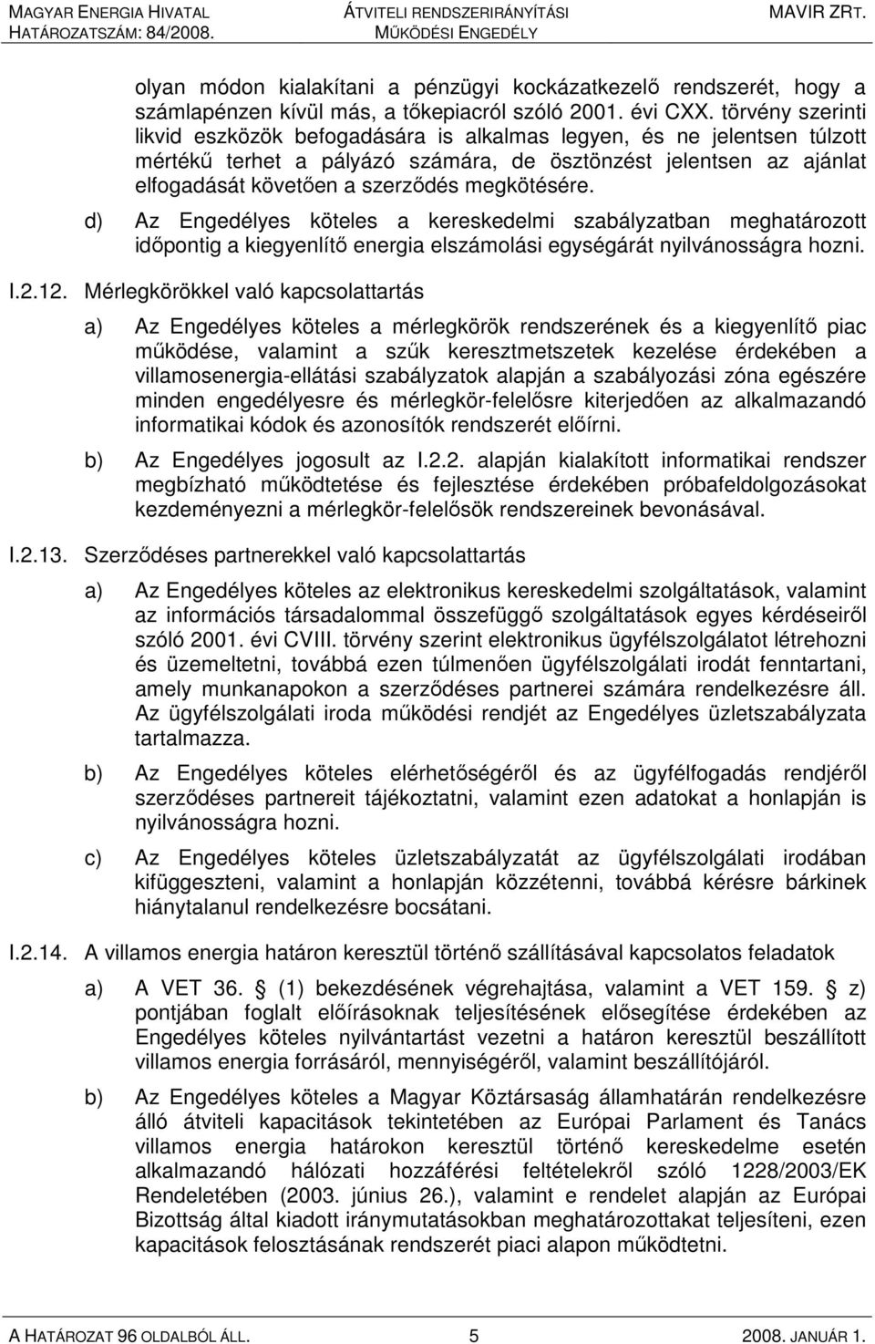 megkötésére. d) Az Engedélyes köteles a kereskedelmi szabályzatban meghatározott idıpontig a kiegyenlítı energia elszámolási egységárát nyilvánosságra hozni. I.2.12.