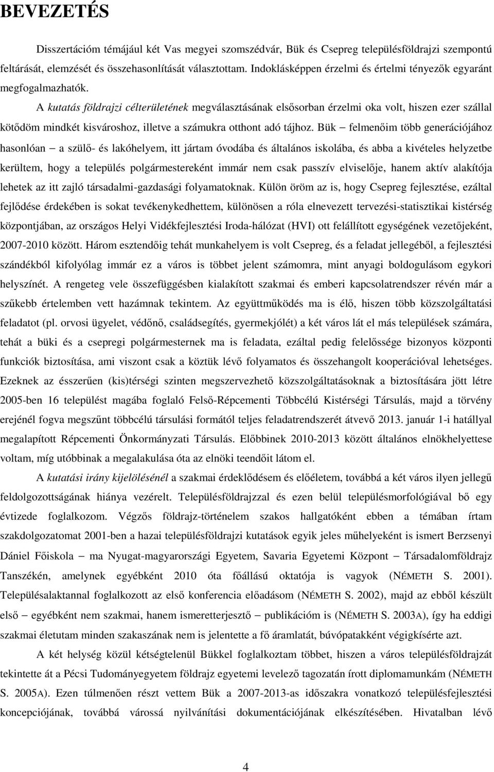 A kutatás földrajzi célterületének megválasztásának elsısorban érzelmi oka volt, hiszen ezer szállal kötıdöm mindkét kisvároshoz, illetve a számukra otthont adó tájhoz.