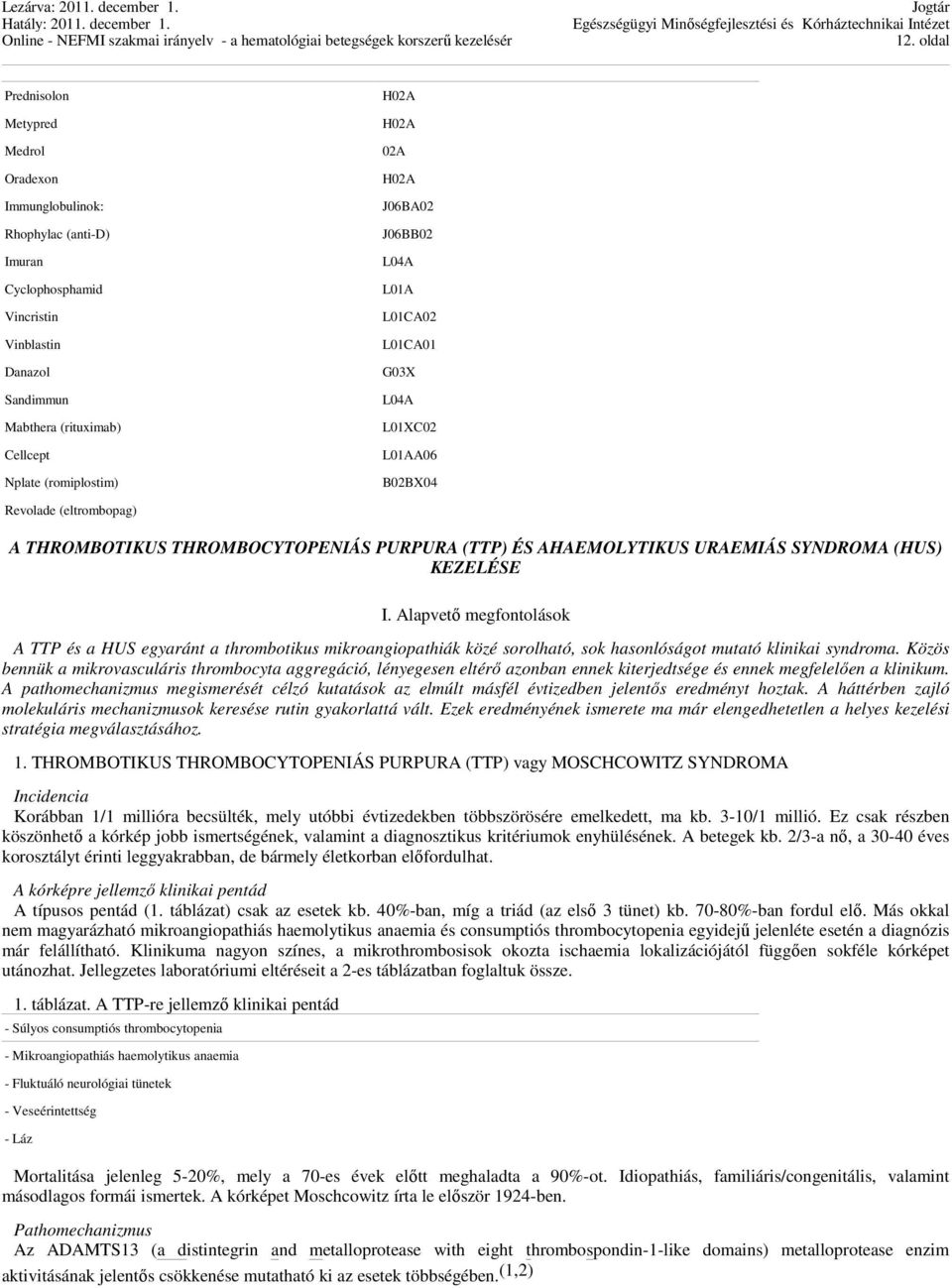 (HUS) KEZELÉSE I. Alapvető megfontolások A TTP és a HUS egyaránt a thrombotikus mikroangiopathiák közé sorolható, sok hasonlóságot mutató klinikai syndroma.