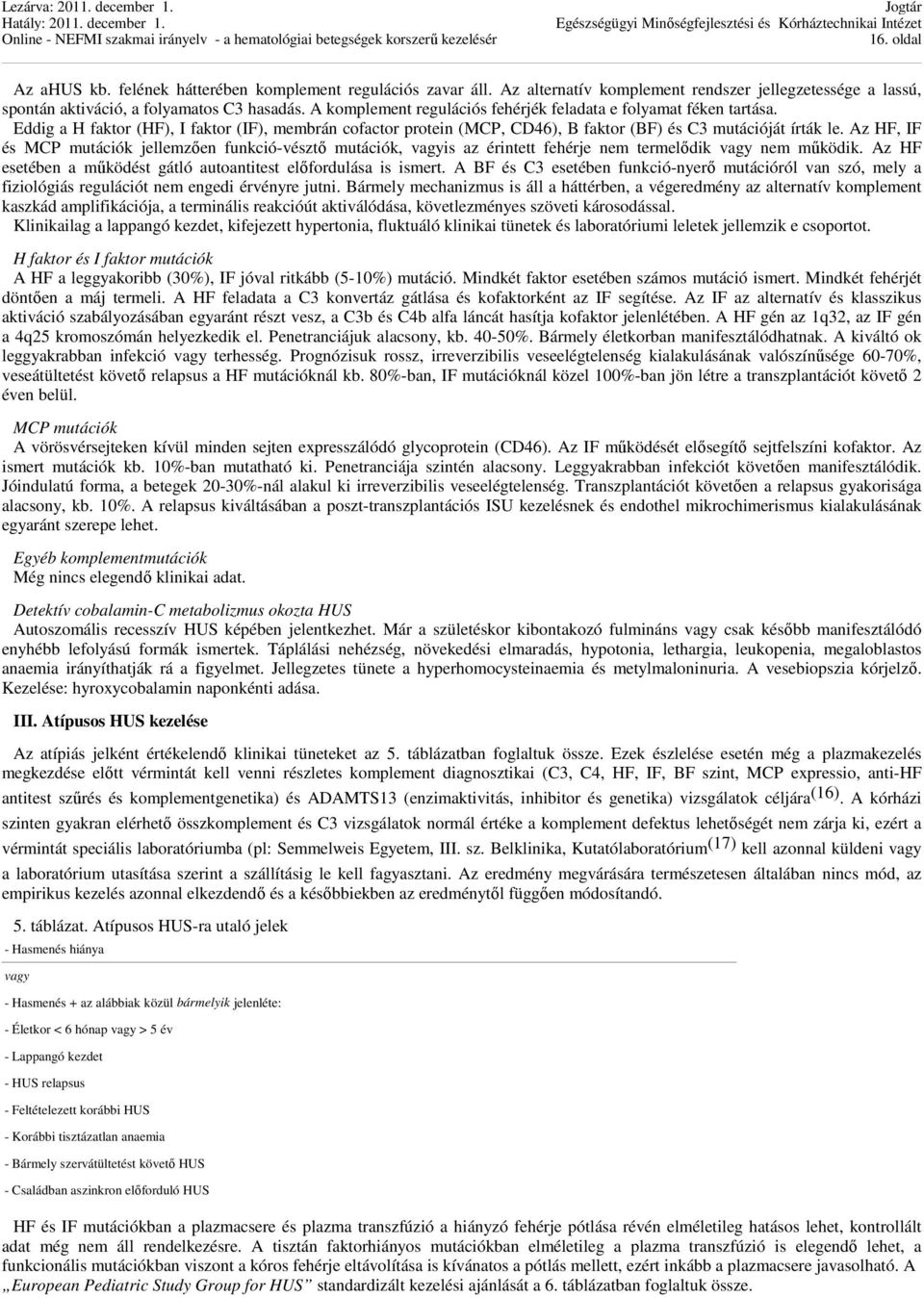 Az HF, IF és MCP mutációk jellemzően funkció-vésztő mutációk, vagyis az érintett fehérje nem termelődik vagy nem működik. Az HF esetében a működést gátló autoantitest előfordulása is ismert.