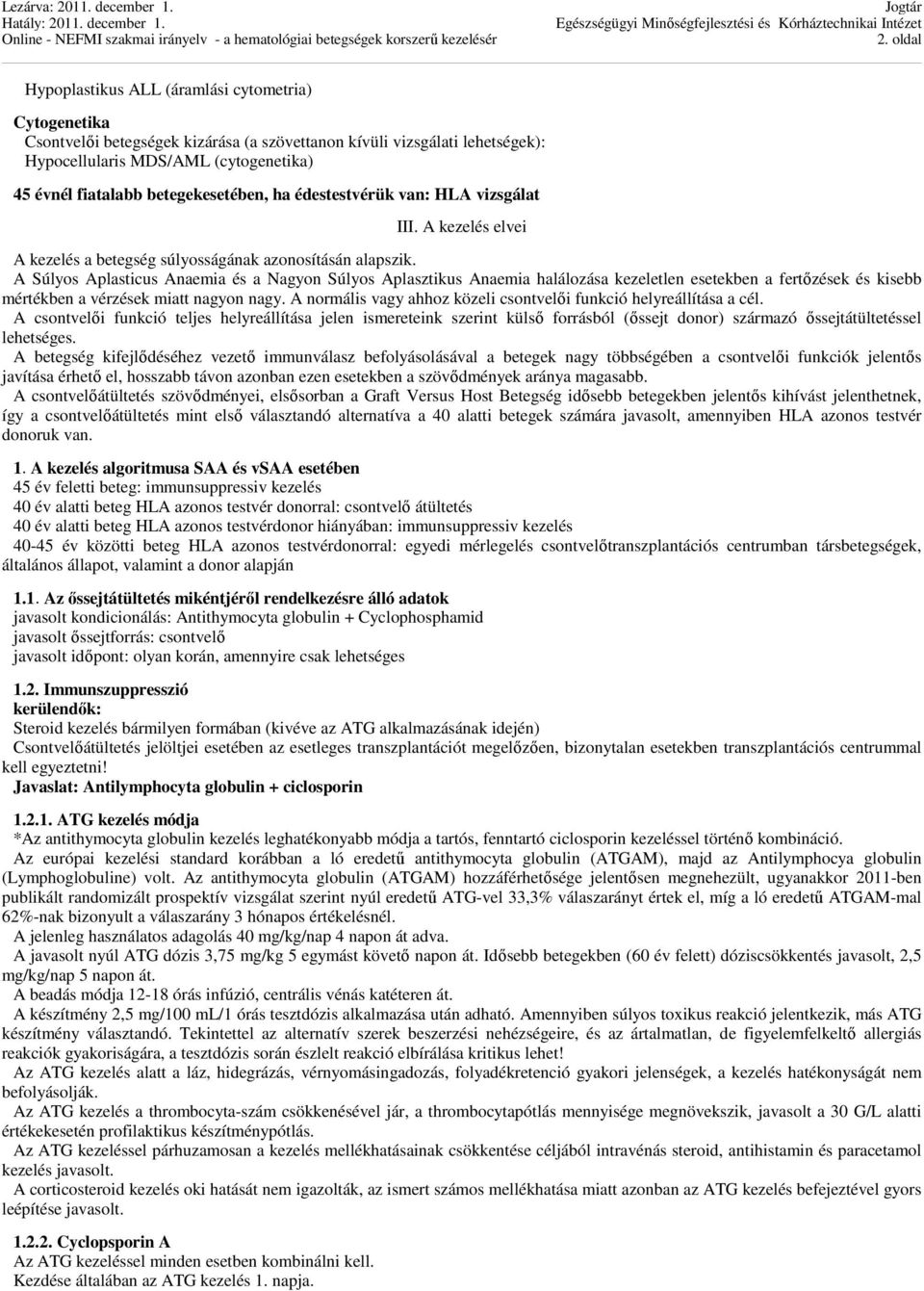 A Súlyos Aplasticus Anaemia és a Nagyon Súlyos Aplasztikus Anaemia halálozása kezeletlen esetekben a fertőzések és kisebb mértékben a vérzések miatt nagyon nagy.