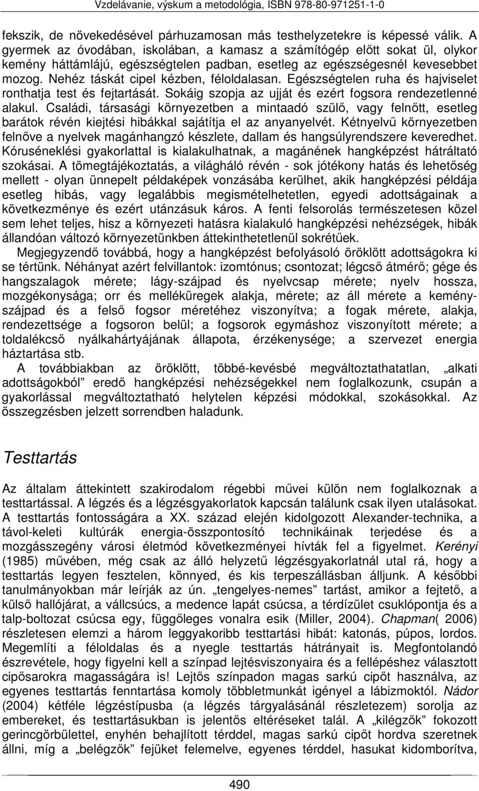 Nehéz táskát cipel kézben, féloldalasan. Egészségtelen ruha és hajviselet ronthatja test és fejtartását. Sokáig szopja az ujját és ezért fogsora rendezetlenné alakul.