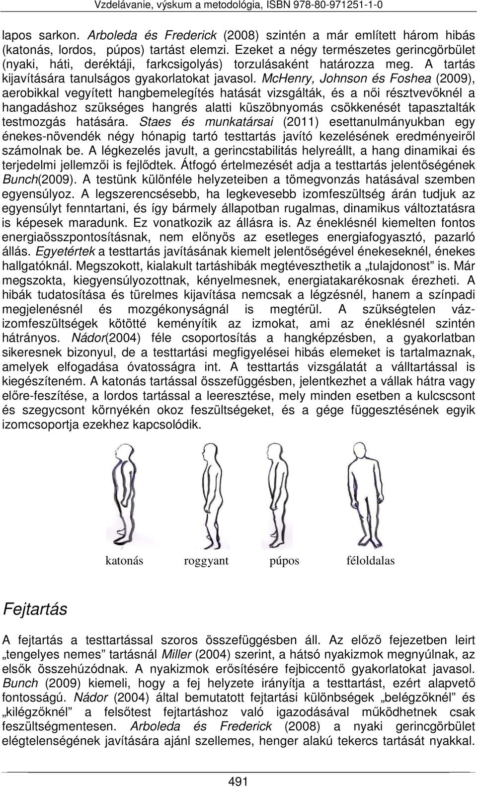 McHenry, Johnson és Foshea (2009), aerobikkal vegyített hangbemelegítés hatását vizsgálták, és a női résztvevőknél a hangadáshoz szükséges hangrés alatti küszöbnyomás csökkenését tapasztalták