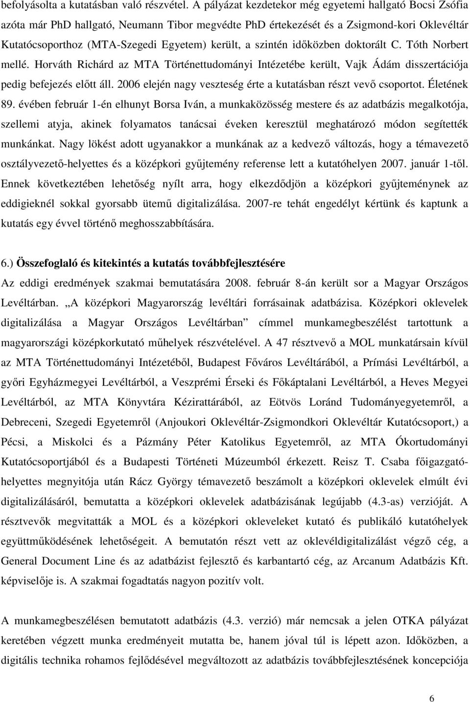 szintén időközben doktorált C. Tóth Norbert mellé. Horváth Richárd az MTA Történettudományi Intézetébe került, Vajk Ádám disszertációja pedig befejezés előtt áll.