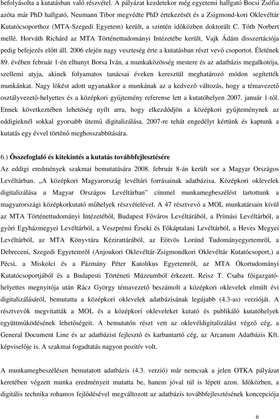 szintén időközben doktorált C. Tóth Norbert mellé. Horváth Richárd az MTA Történettudományi Intézetébe került, Vajk Ádám disszertációja pedig befejezés előtt áll.