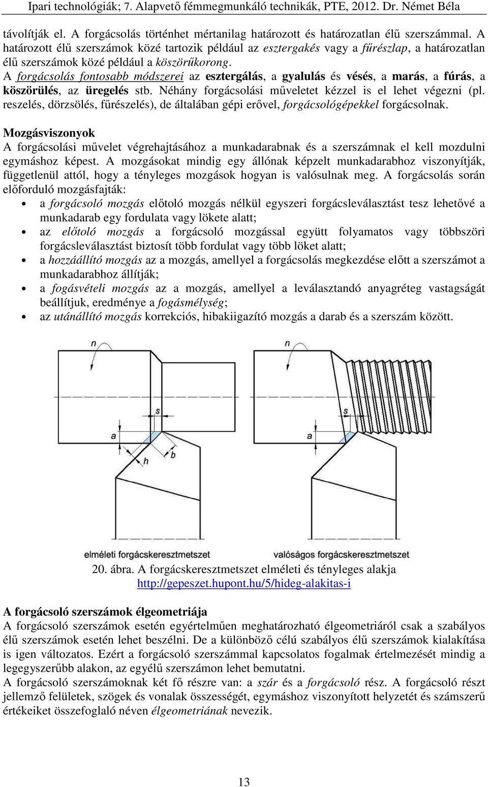 A forgácsolás fontosabb módszerei az esztergálás, a gyalulás és vésés, a marás, a fúrás, a köszörülés, az üregelés stb. Néhány forgácsolási műveletet kézzel is el lehet végezni (pl.