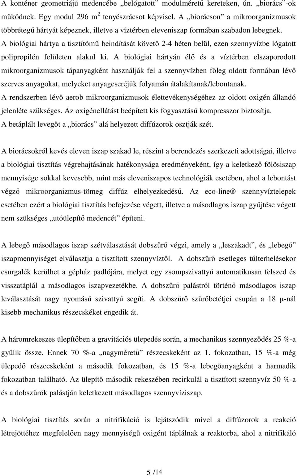 A biológiai hártya a tisztítómű beindítását követő 2-4 héten belül, ezen szennyvízbe lógatott polipropilén felületen alakul ki.