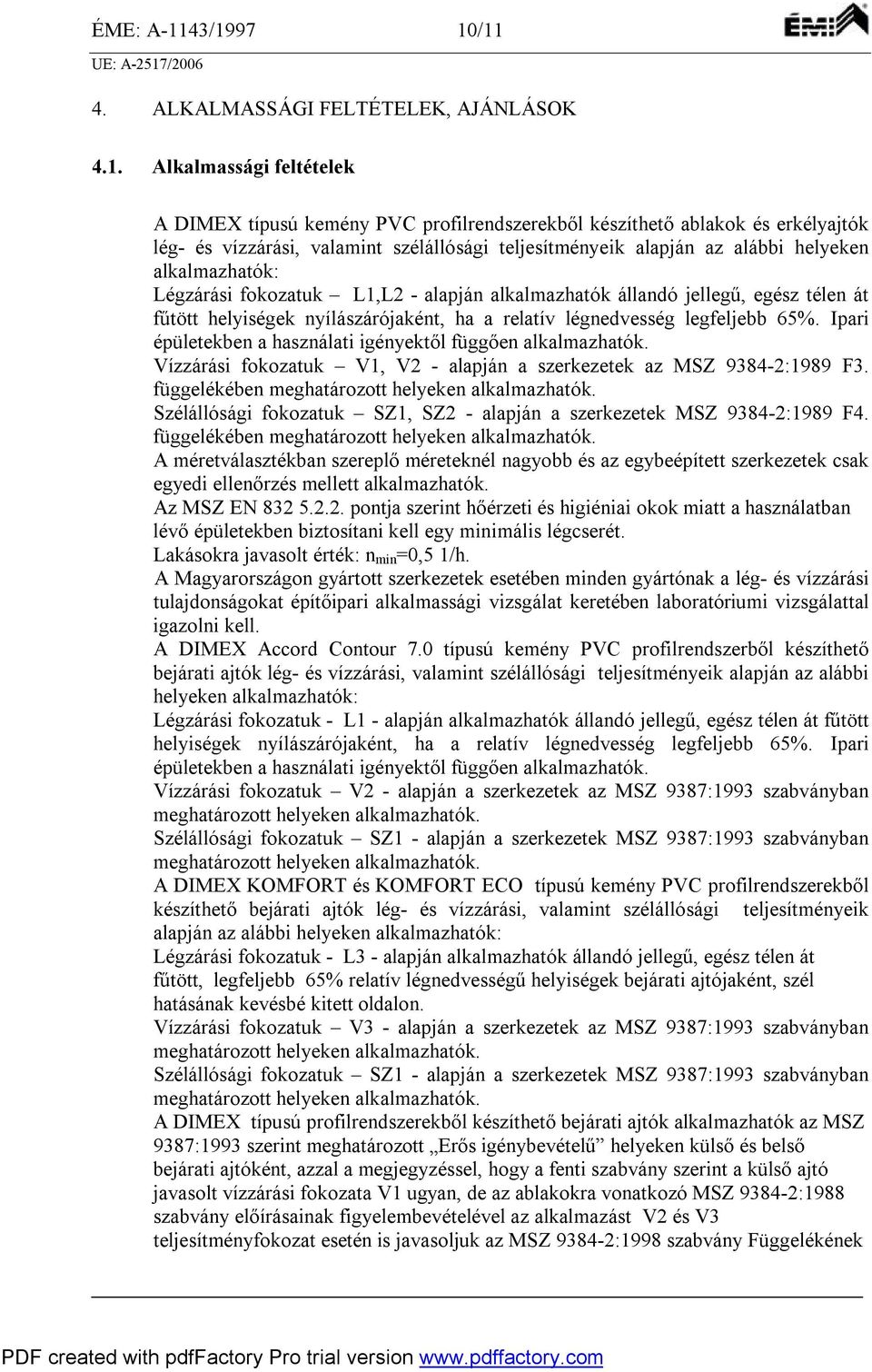 szélállósági teljesítményeik alapján az alábbi helyeken alkalmazhatók: Légzárási fokozatuk L1,L2 alapján alkalmazhatók állandó jellegű, egész télen át fűtött helyiségek nyílászárójaként, ha a relatív