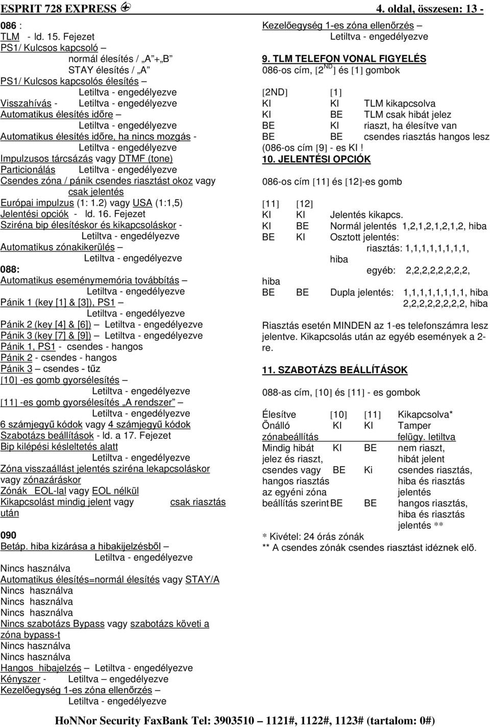 tárcsázás vagy DTMF (tone) Particionálás Csendes zóna / pánik csendes riasztást okoz vagy csak jelentés Európai impulzus (1: 1.2) vagy USA (1:1,5) Jelentési opciók - ld. 16.