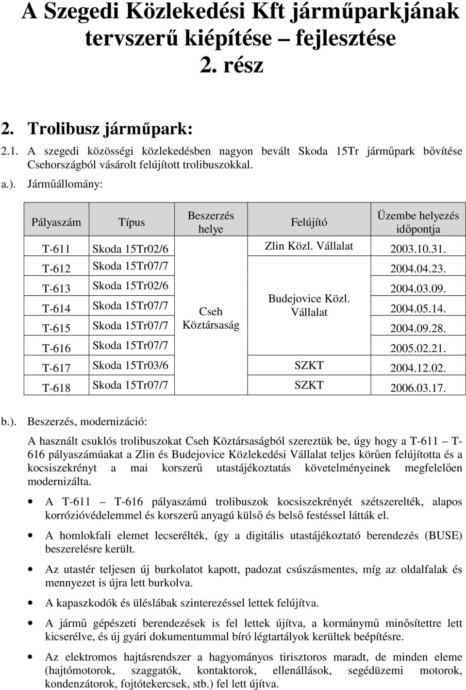 Jármőállomány: Pályaszám Típus Beszerzés helye Felújító Üzembe helyezés idıpontja T-611 Skoda 15Tr02/6 Zlin Közl. Vállalat 2003.10.31. T-612 Skoda 15Tr07/7 2004.04.23. T-613 Skoda 15Tr02/6 2004.03.09.