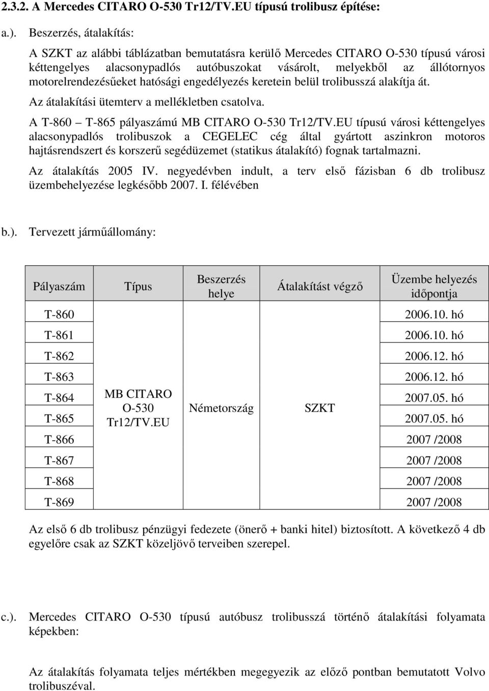 motorelrendezésőeket hatósági engedélyezés keretein belül trolibusszá alakítja át. Az átalakítási ütemterv a mellékletben csatolva. A T-860 T-865 pályaszámú MB CITARO O-530 Tr12/TV.