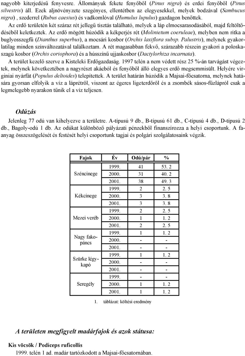 Az erdő területén két száraz rét jellegű tisztás található, melyek a láp elmocsarasodásából, majd feltöltődéséből keletkeztek.