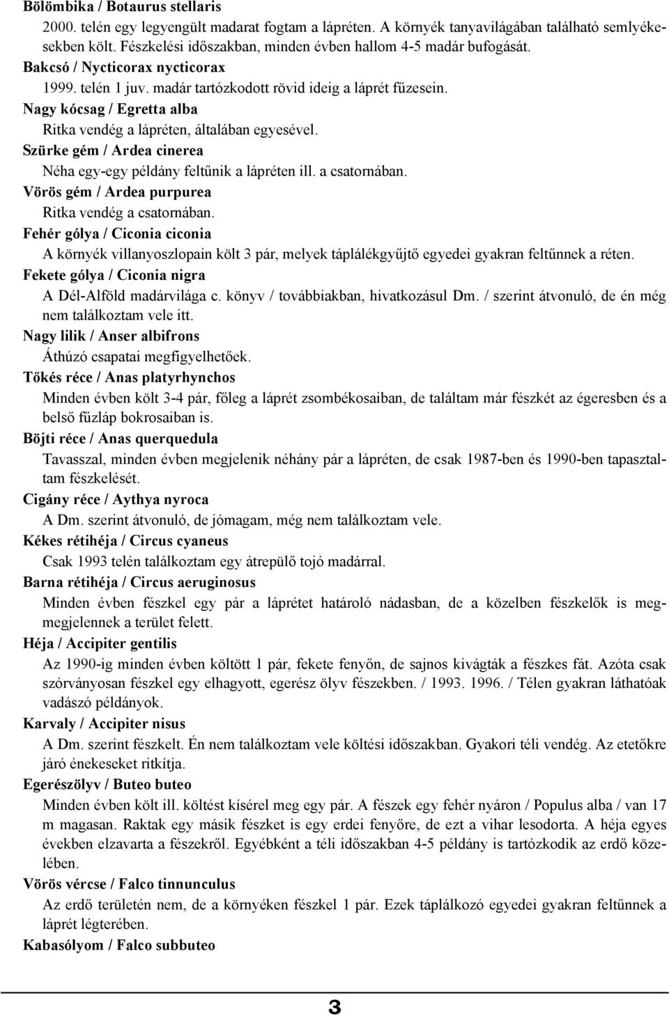 Nagy kócsag / Egretta alba Ritka vendég a lápréten, általában egyesével. Szürke gém / Ardea cinerea Néha egy-egy példány feltűnik a lápréten ill. a csatornában.