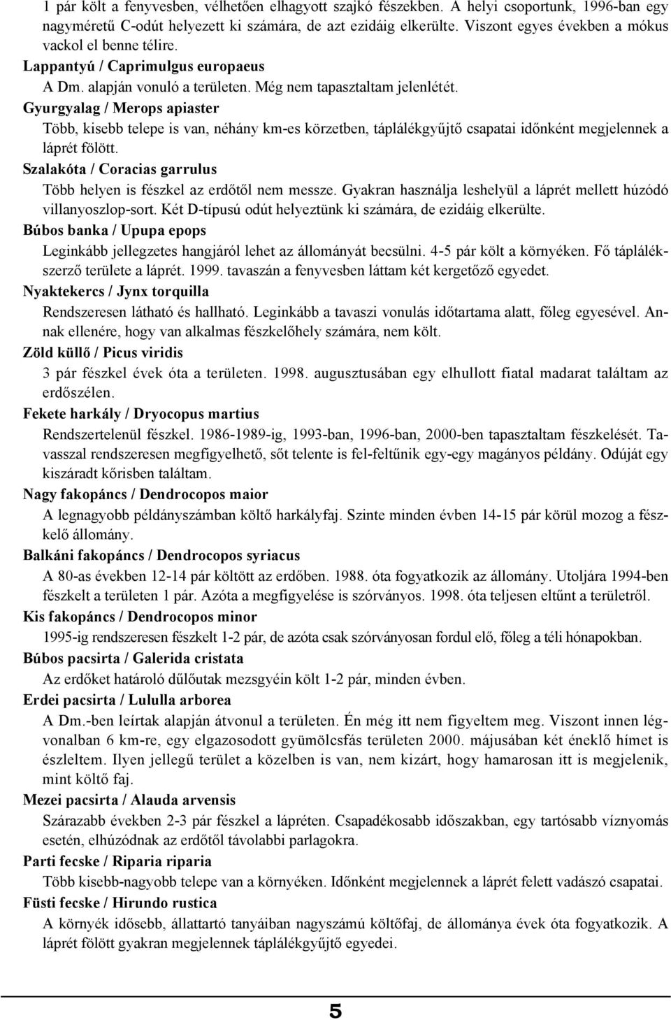 Gyurgyalag / Merops apiaster Több, kisebb telepe is van, néhány km-es körzetben, táplálékgyűjtő csapatai időnként megjelennek a láprét fölött.