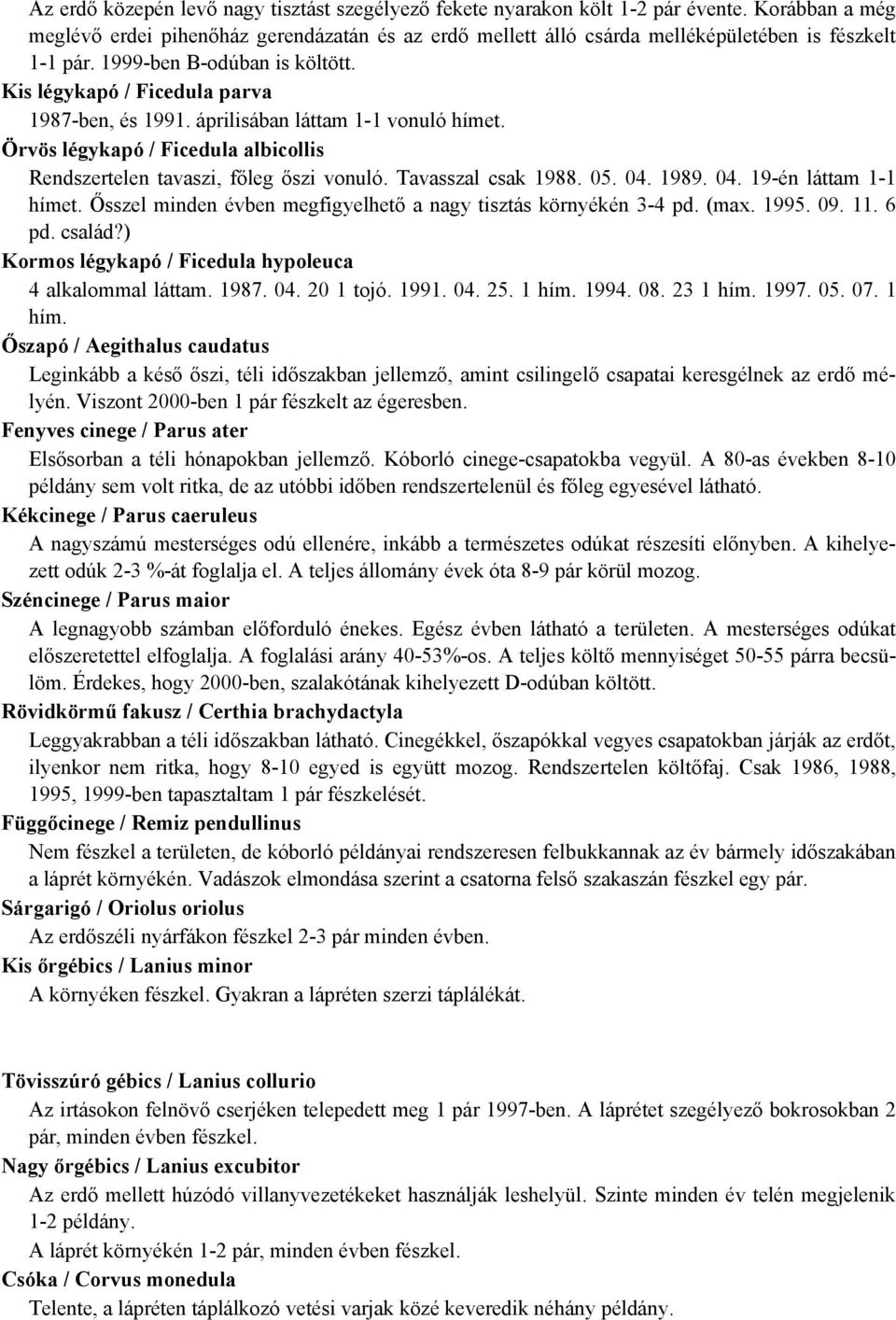 áprilisában láttam 1-1 vonuló hímet. Örvös légykapó / Ficedula albicollis Rendszertelen tavaszi, főleg őszi vonuló. Tavasszal csak 1988. 05. 04. 1989. 04. 19-én láttam 1-1 hímet.
