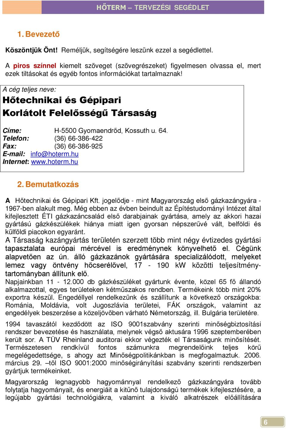 A cég teljes neve: Hőtechnikai és Gépipari Korlátolt Felelősségű Társaság Címe: H-5500 Gyomaendrőd, Kossuth u. 64. Telefon: (36) 66-386-422 Fax: (36) 66-386-925 E-mail: info@hoterm.hu Internet: www.