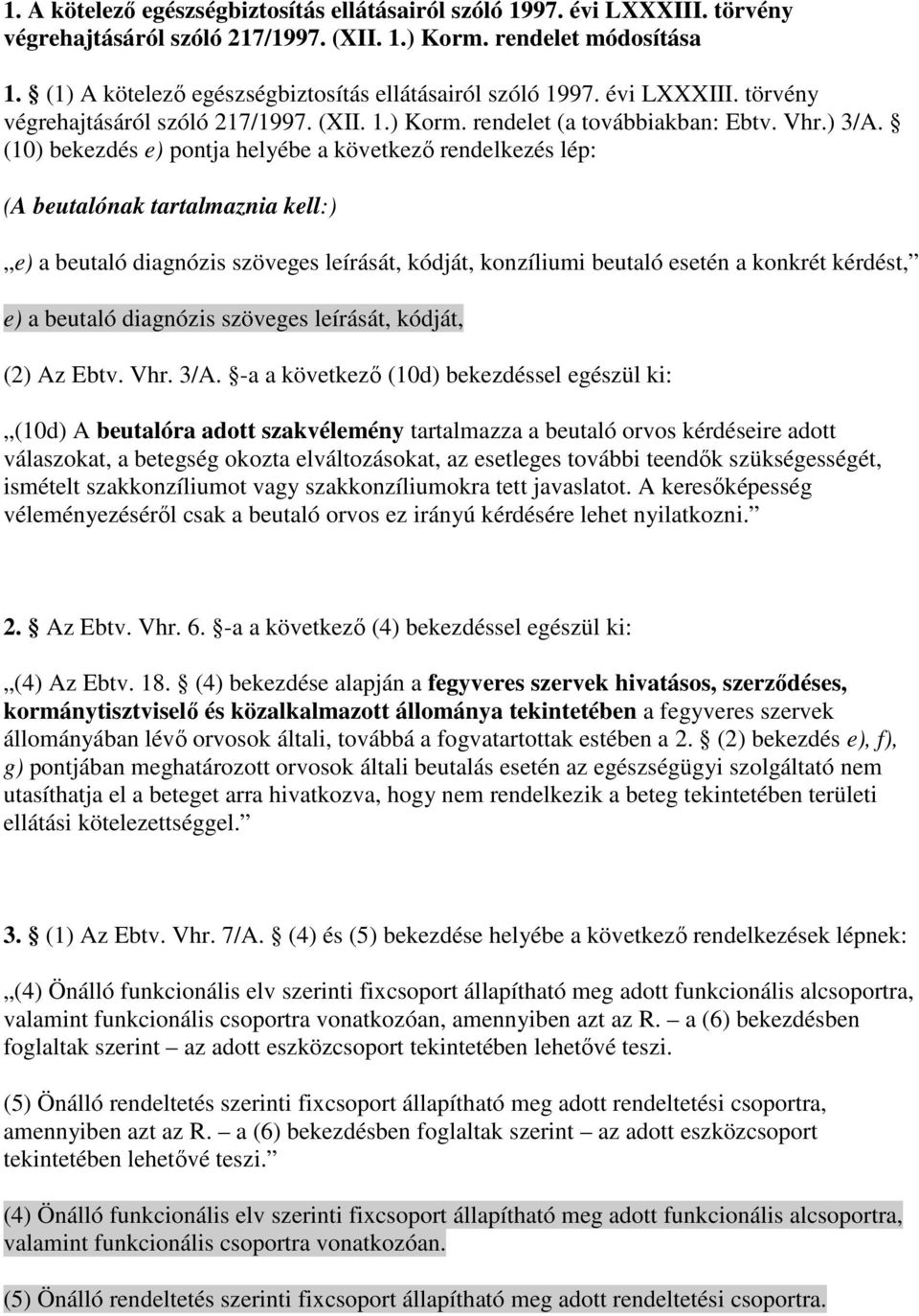 (10) bekezdés e) pontja helyébe a következı rendelkezés lép: (A beutalónak tartalmaznia kell:) e) a beutaló diagnózis szöveges leírását, kódját, konzíliumi beutaló esetén a konkrét kérdést, e) a