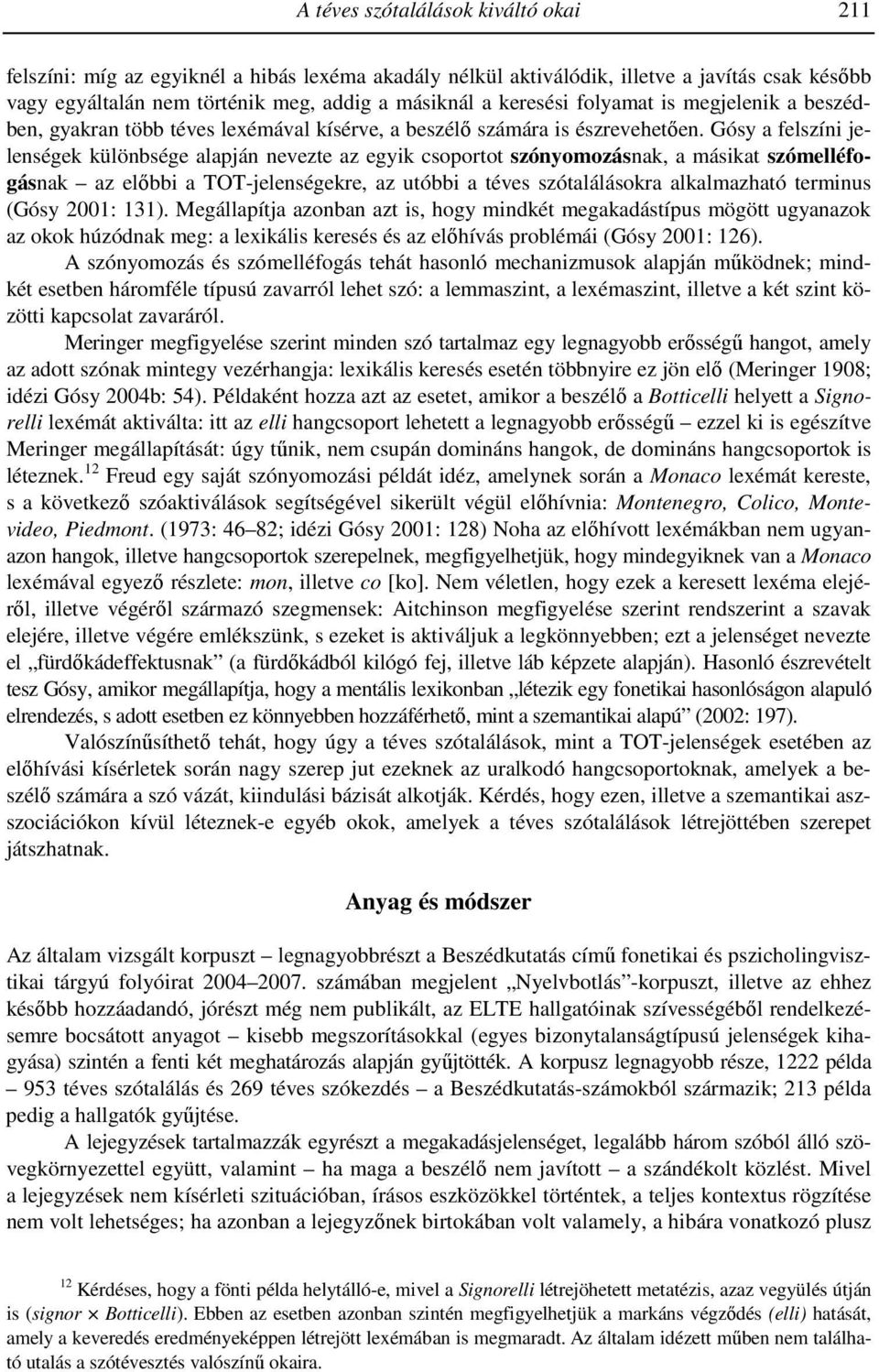 Gósy a felszíni jelenségek különbsége alapján nevezte az egyik csoportot szónyomozásnak, a másikat szómelléfogásnak az elıbbi a TOT-jelenségekre, az utóbbi a téves szótalálásokra alkalmazható