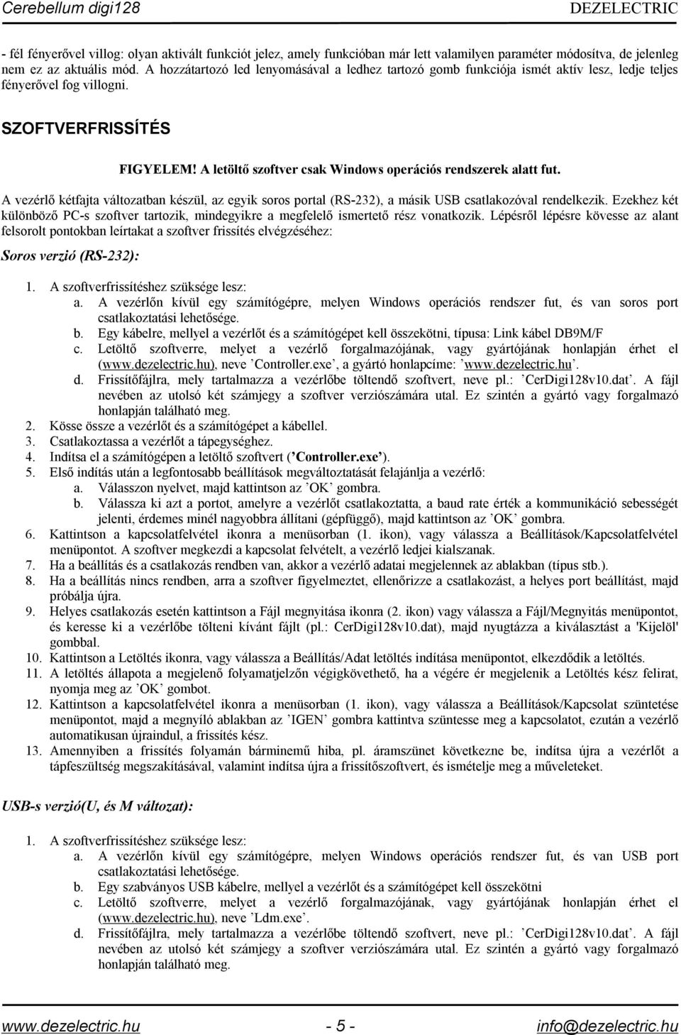 A letöltő szoftver csak Windows operációs rendszerek alatt fut. A vezérlő kétfajta változatban készül, az egyik soros portal (RS-232), a másik USB csatlakozóval rendelkezik.