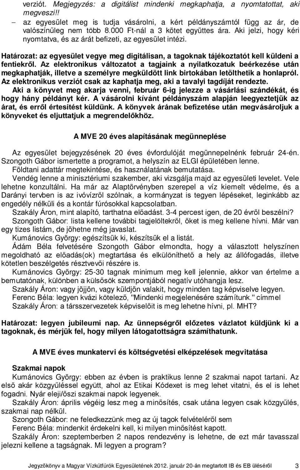 Határozat: az egyesület vegye meg digitálisan, a tagoknak tájékoztatót kell küldeni a fentiekről.