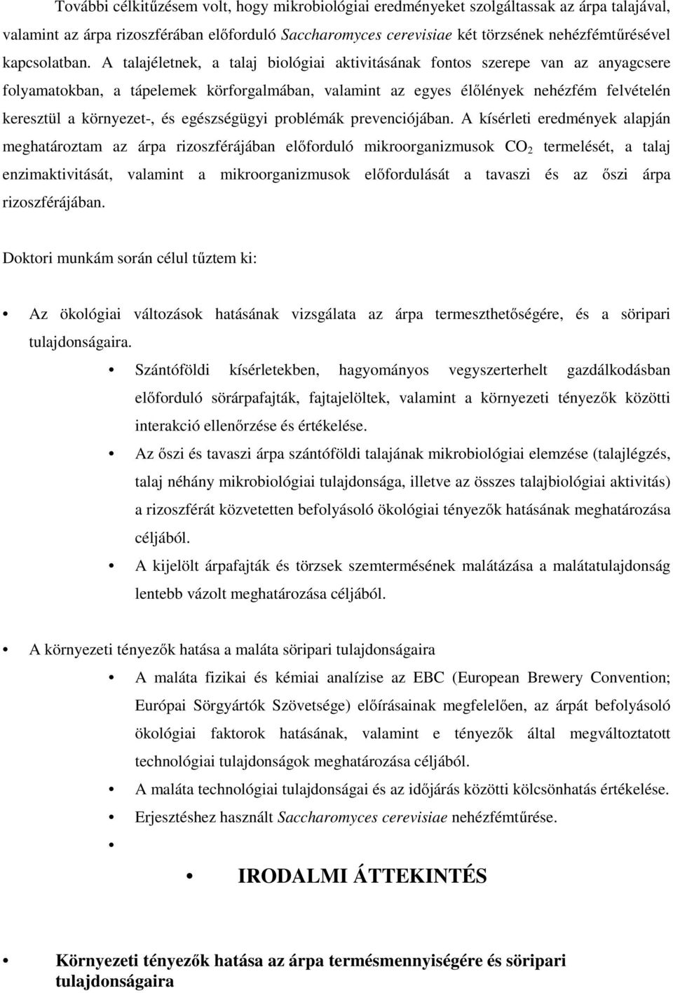 A talajéletnek, a talaj biológiai aktivitásának fontos szerepe van az anyagcsere folyamatokban, a tápelemek körforgalmában, valamint az egyes élőlények nehézfém felvételén keresztül a környezet-, és