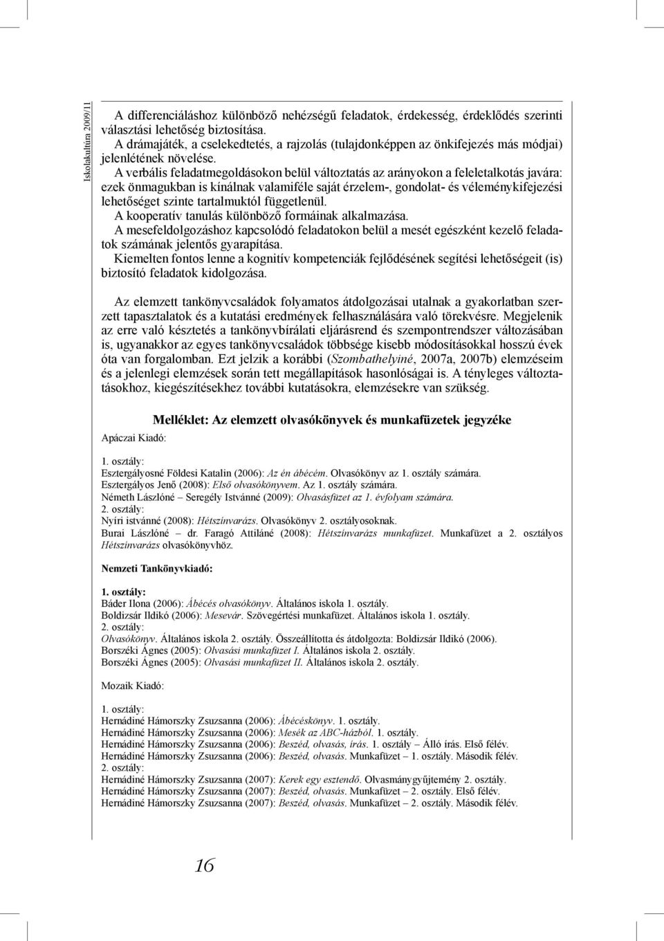 A verbális feladatmegoldásokon belül változtatás az arányokon a feleletalkotás javára: ezek önmagukban is kínálnak valamiféle saját érzelem-, gondolat- és véleménykifejezési lehetőséget szinte