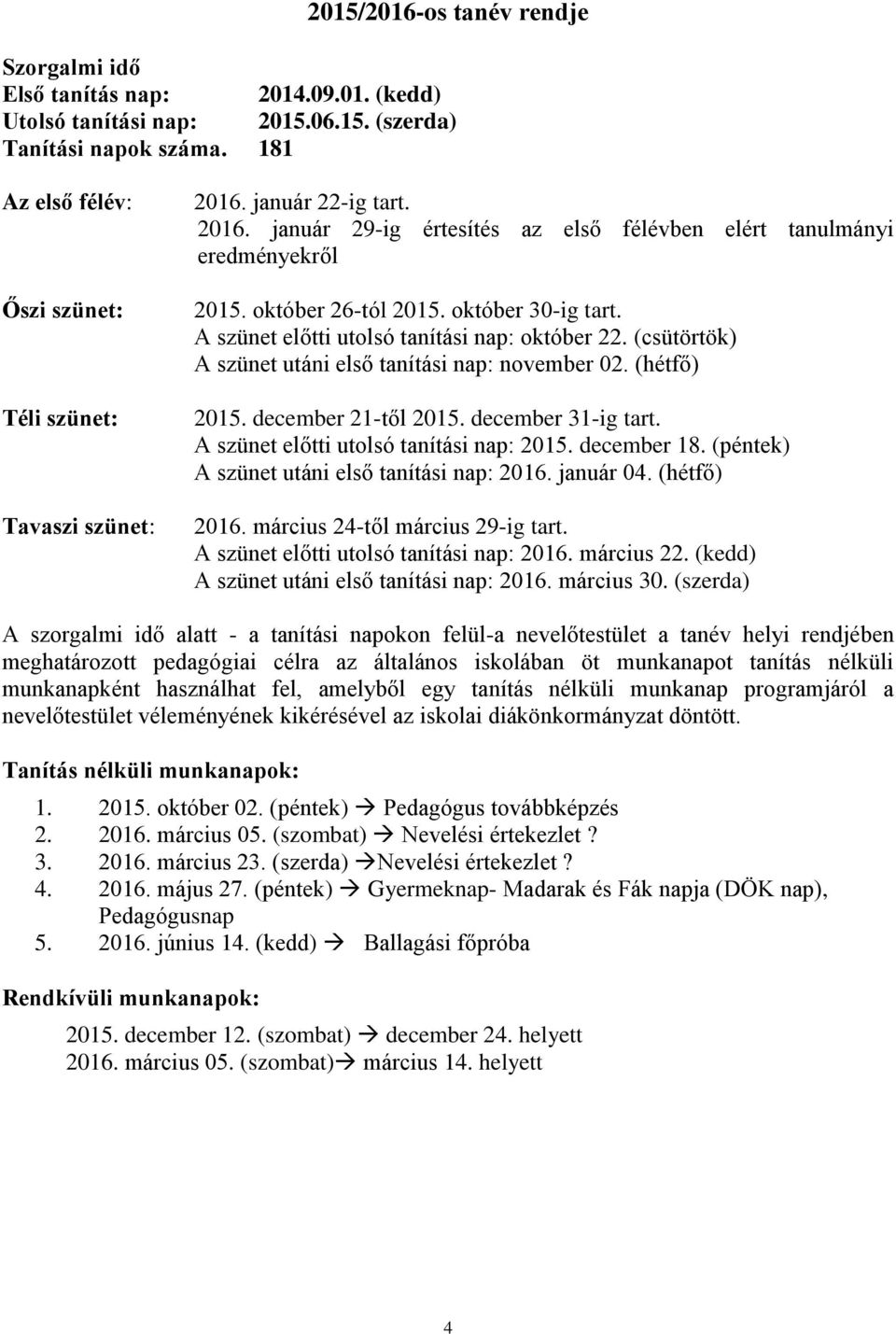 október 30-ig tart. A szünet előtti utolsó tanítási nap: október 22. (csütörtök) A szünet utáni első tanítási nap: november 02. (hétfő) 2015. december 21-től 2015. december 31-ig tart.