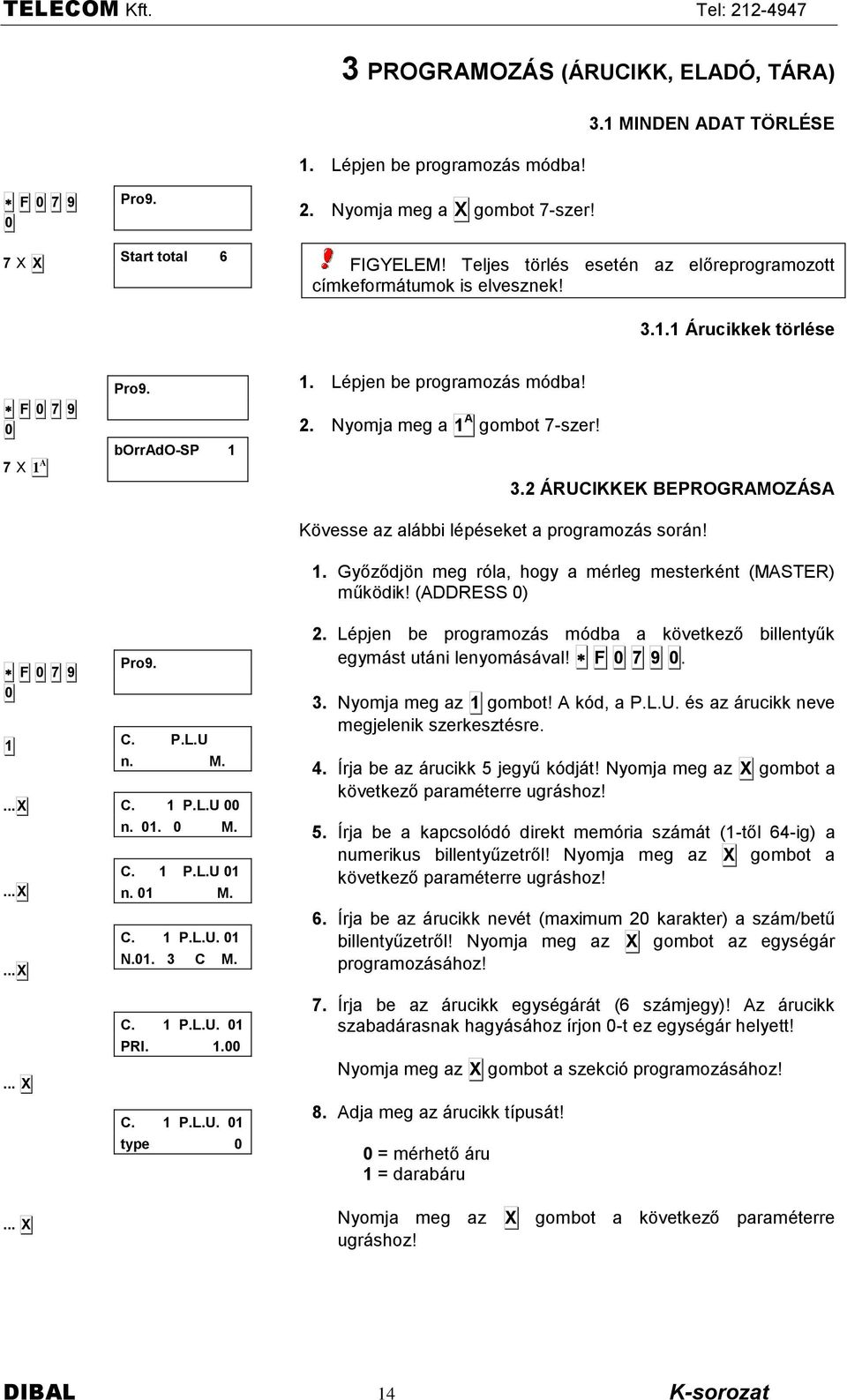 2. Nyomja meg a 1 A gombot 7-szer! 3.1.1 Árucikkek törlése 3.2 ÁRUCIKKEK BEPROGRAMOZÁSA Kôvesse az alëbbi lépéseket a programozës sorën! 1. Győződjôn meg rñla, hogy a mérleg mesterként (MASTER) műkôdik!