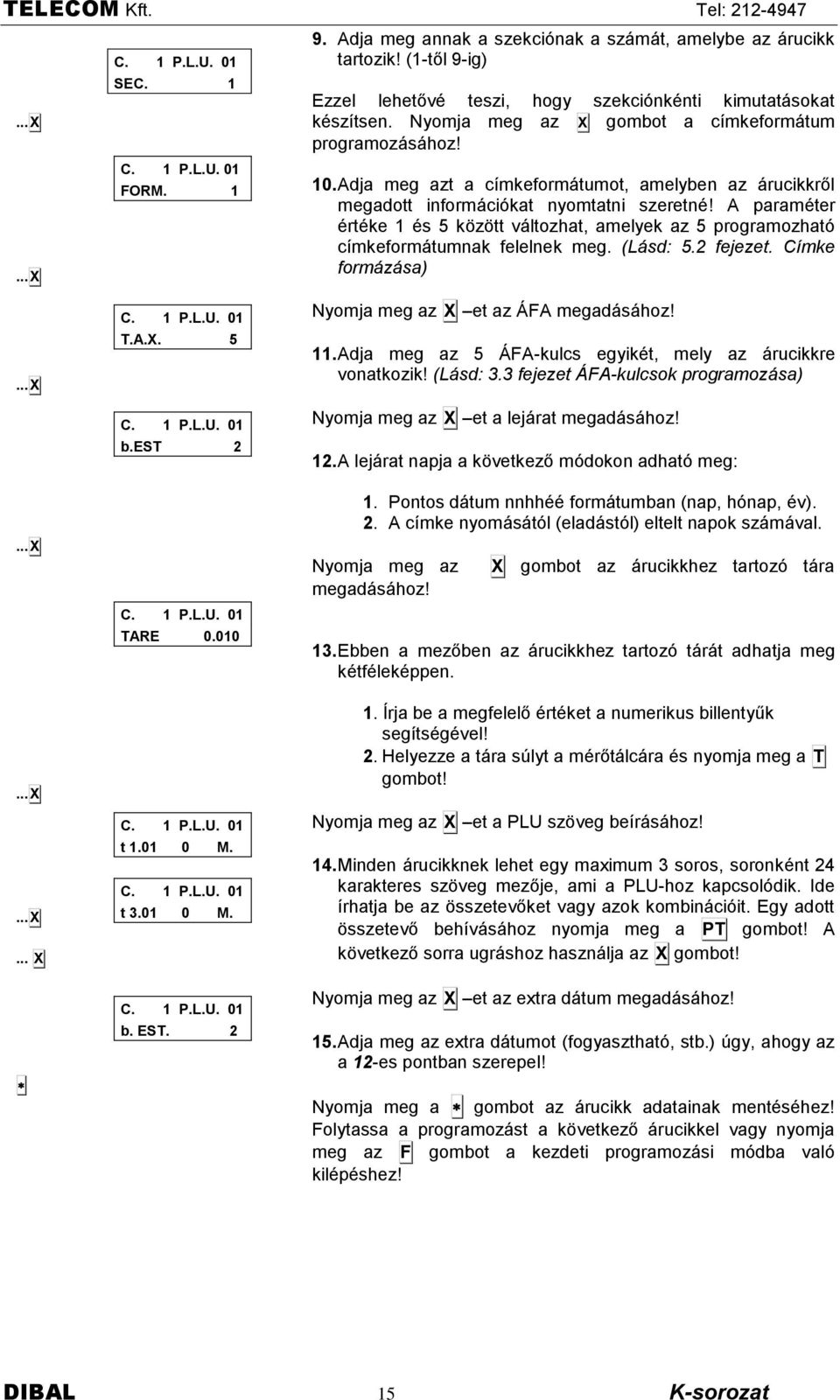 Nyomja meg az X gombot a cìmkeformëtum programozësëhoz! 1. Adja meg azt a cìmkeformëtumot, amelyben az Ërucikkről megadott informëciñkat nyomtatni szeretné!