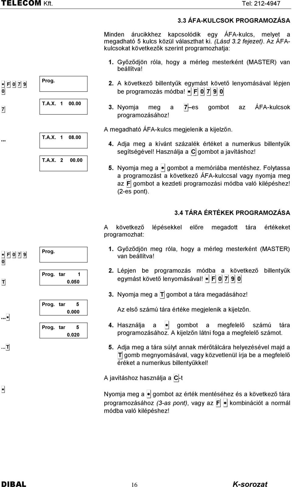 F 7 9 3. Nyomja meg a 7 es gombot az ÁFA-kulcsok programozësëhoz! A megadhatñ ÁFA-kulcs megjelenik a kijelzőn. 4. Adja meg a kìvënt szëzalék értéket a numerikus billentyűk segìtségével!